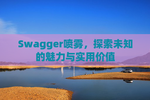 Swagger喷雾，探索未知的魅力与实用价值